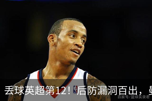 丢球英超第12！后防漏洞百出，曼联补强防线，冬窗或签埃弗顿铁卫